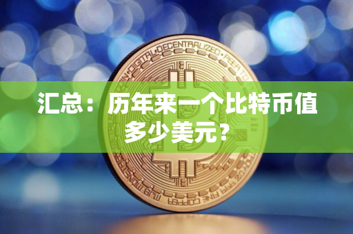 汇总：历年来一个比特币值多少美元？