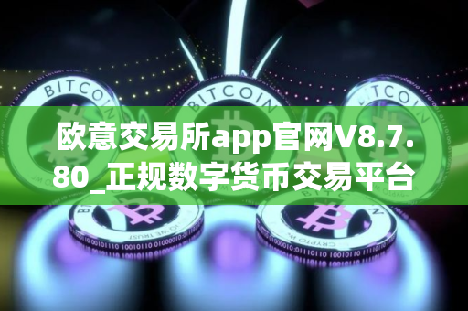 欧意交易所app官网V8.7.80_正规数字货币交易平台交易所电脑版app官方下载安装