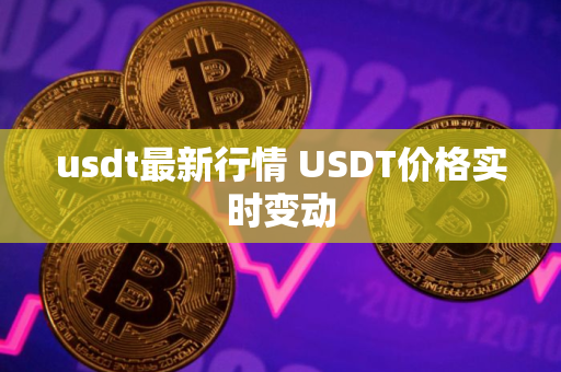 usdt最新行情 USDT价格实时变动 usdt最新行情 USDT价格实时变动