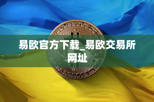 易欧官方下载_易欧交易所网址 易欧官方下载_易欧交易所网址