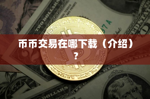 币币交易在哪下载(介绍)? 币币交易在哪下载(介绍)?