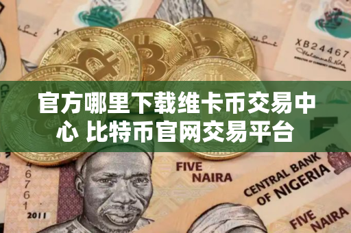 官方哪里下载维卡币交易中心 比特币官网交易平台