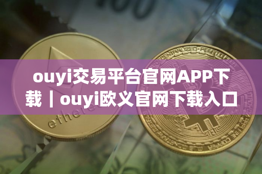 ouyi交易平台官网APP下载|ouyi欧义官网下载入口2025 ouyi交易平台官网APP下载|ouyi欧义官网下载入口2025