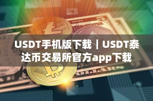 USDT手机版下载|USDT泰达币交易所官方app下载 USDT手机版下载|USDT泰达币交易所官方app下载