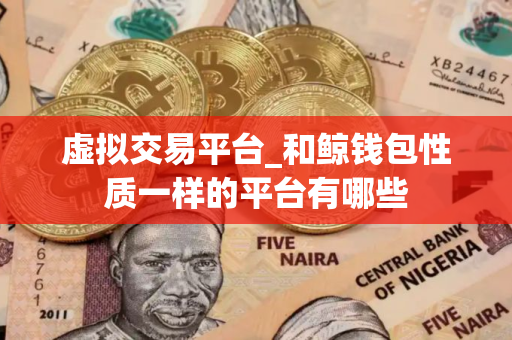 虚拟交易平台_和鲸钱包性质一样的平台有哪些