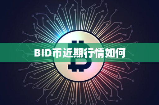 BID币近期行情如何 BID币近期行情如何