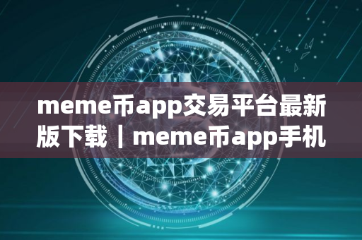 meme币app交易平台最新版下载｜meme币app手机平台下载客户端