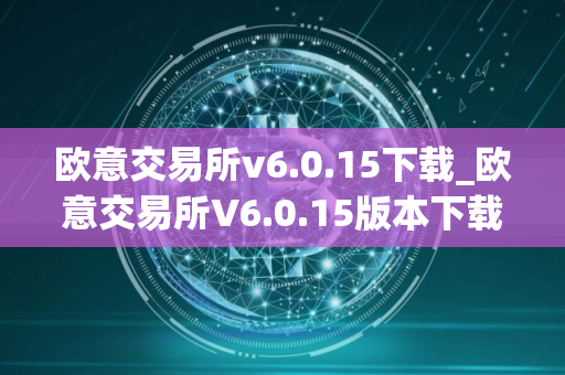 欧意交易所v6.0.15下载_欧意交易所V6.0.15版本下载指南 欧意交易所v6.0.15下载_欧意交易所V6.0.15版本下载指南