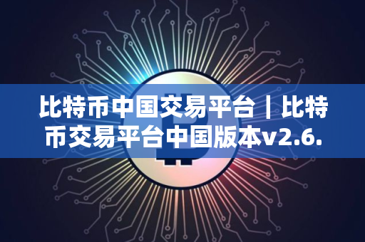 比特币中国交易平台｜比特币交易平台中国版本v2.6.8