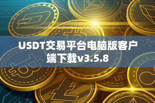 USDT交易平台电脑版客户端下载v3.5.8 USDT交易平台电脑版客户端下载v3.5.8