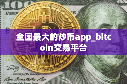 全国最大的炒币app_bitcoin交易平台