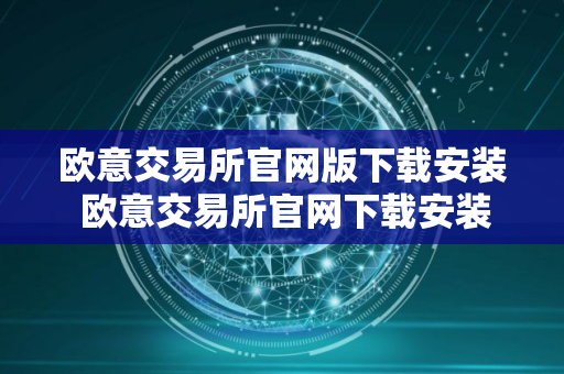 欧意交易所官网版下载安装 欧意交易所官网下载安装指南