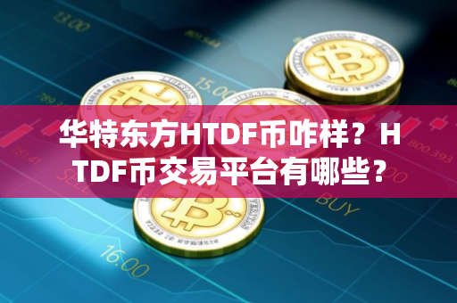 华特东方HTDF币咋样？HTDF币交易平台有哪些？