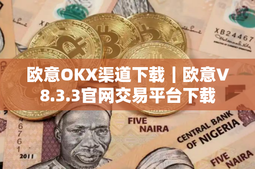 欧意OKX渠道下载｜欧意V8.3.3官网交易平台下载