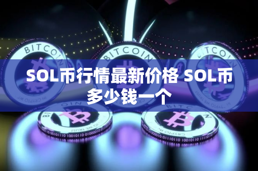 SOL币行情最新价格 SOL币多少钱一个 SOL币行情最新价格 SOL币多少钱一个