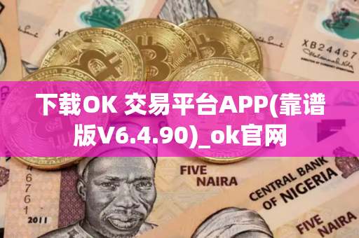 下载OK 交易平台APP(靠谱版V6.4.90)_ok官网