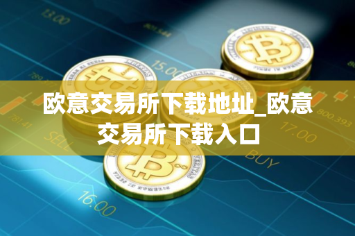 欧意交易所下载地址_欧意交易所下载入口