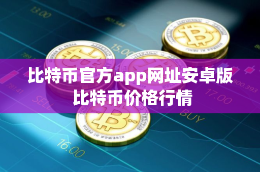 比特币官方app网址安卓版 比特币价格行情
