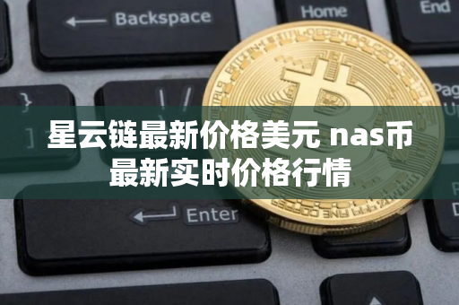 星云链最新价格美元 nas币最新实时价格行情 星云链最新价格美元 nas币最新实时价格行情