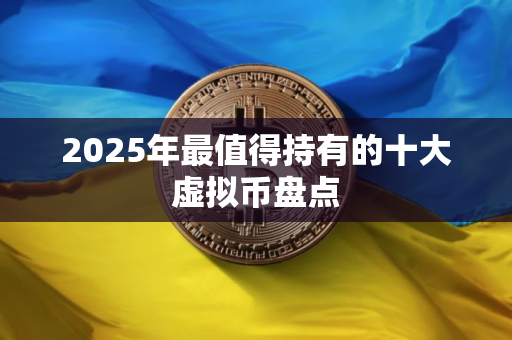 2025年最值得持有的十大虚拟币盘点 2025年最值得持有的十大虚拟币盘点