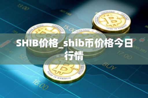 SHIB价格_shib币价格今日行情 SHIB价格_shib币价格今日行情
