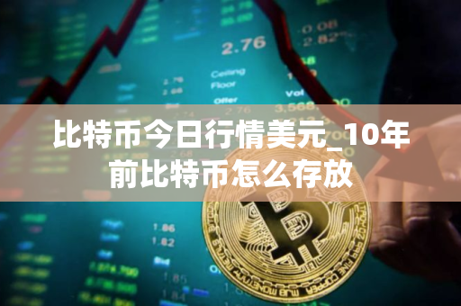 比特币今日行情美元_10年前比特币怎么存放 比特币今日行情美元_10年前比特币怎么存放