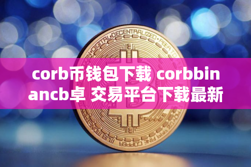 corb币钱包下载 corbbinancb卓 交易平台下载最新