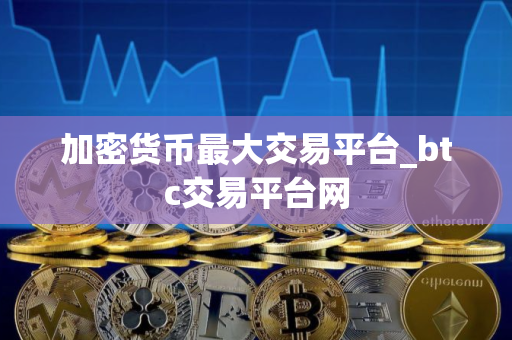 加密货币最大交易平台_btc交易平台网
