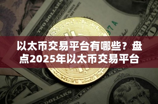 以太币交易平台有哪些？盘点2025年以太币交易平台