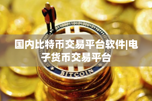国内比特币交易平台软件|电子货币交易平台 国内比特币交易平台软件|电子货币交易平台