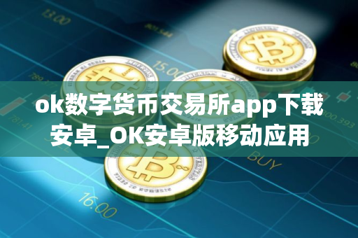 ok数字货币交易所app下载安卓_OK安卓版移动应用