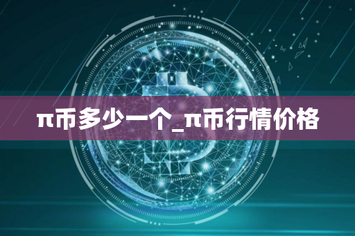 π币多少一个_π币行情价格 π币多少一个_π币行情价格