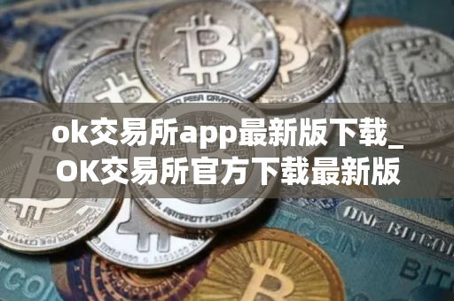 ok交易所app最新版下载_OK交易所官方下载最新版