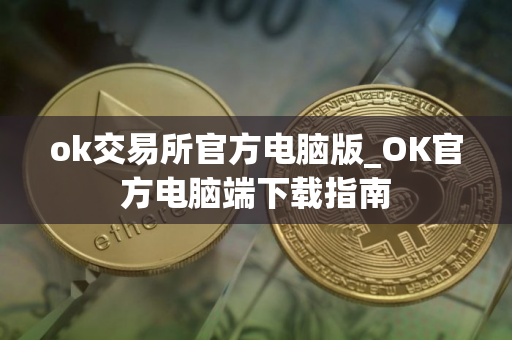 ok交易所官方电脑版_OK官方电脑端下载指南