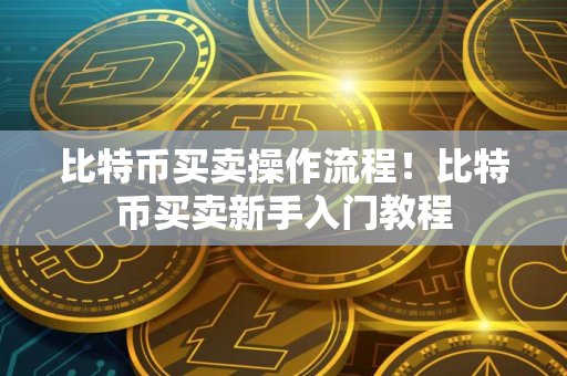 比特币买卖操作流程!比特币买卖新手入门教程 比特币买卖操作流程!比特币买卖新手入门教程