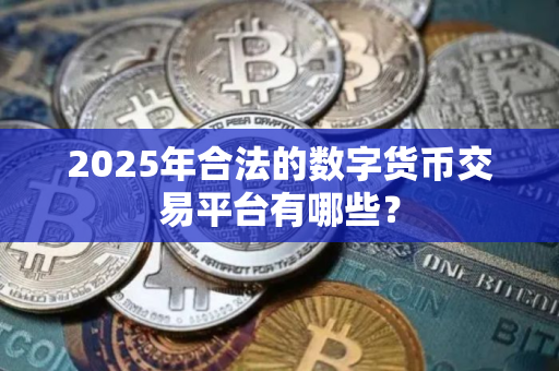 2025年合法的数字货币交易平台有哪些？