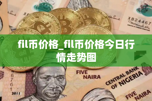 fil币价格_fil币价格今日行情走势图