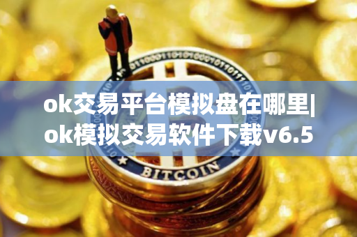 ok交易平台模拟盘在哪里|ok模拟交易软件下载v6.5
