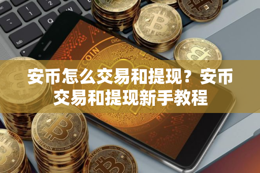 安币怎么交易和提现？安币交易和提现新手教程