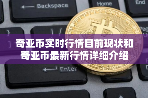 奇亚币实时行情目前现状和奇亚币最新行情详细介绍