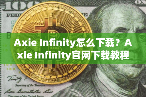 Axie Infinity怎么下载？Axie Infinity官网下载教程