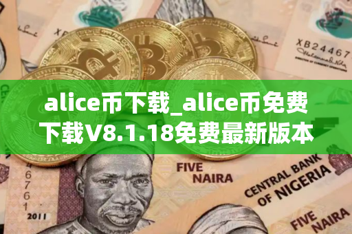 alice币下载_alice币免费下载V8.1.18免费最新版本下载