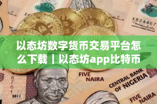 以态坊数字货币交易平台怎么下载｜以态坊app比特币交易所汉化版下载