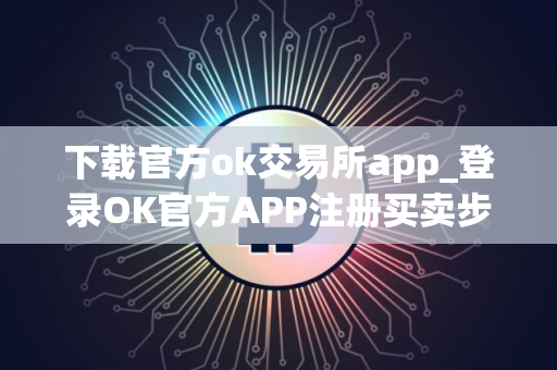 下载官方ok交易所app_登录OK官方APP注册买卖步骤教程