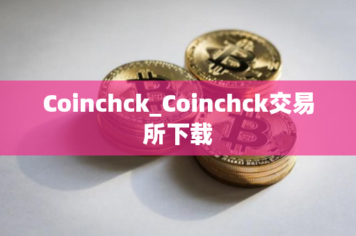 Coinchck_Coinchck交易所下载