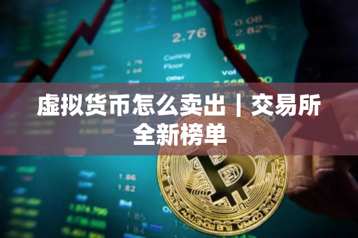 虚拟货币怎么卖出｜交易所全新榜单