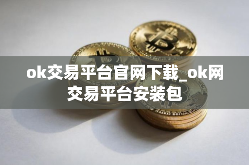 ok交易平台官网下载_ok网交易平台安装包