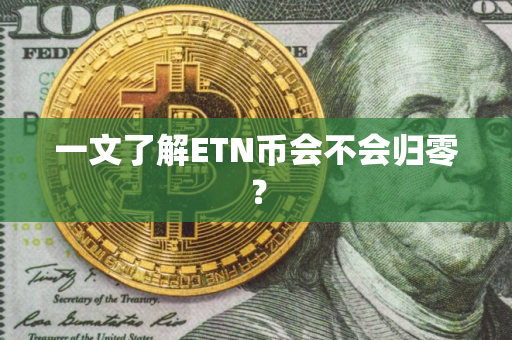 一文了解ETN币会不会归零？
