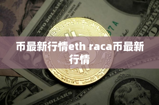 币最新行情eth raca币最新行情