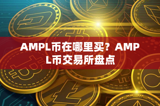 AMPL币在哪里买？AMPL币交易所盘点
